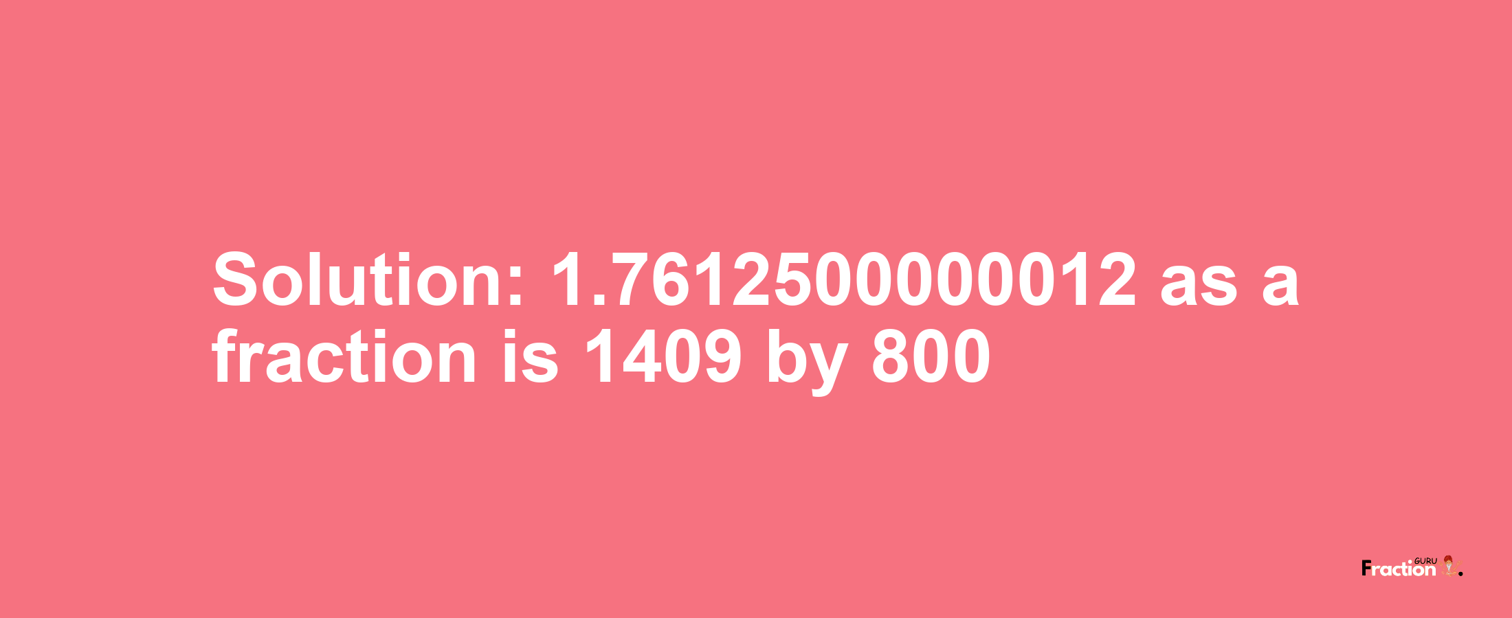 Solution:1.7612500000012 as a fraction is 1409/800